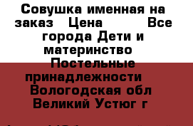 Совушка именная на заказ › Цена ­ 600 - Все города Дети и материнство » Постельные принадлежности   . Вологодская обл.,Великий Устюг г.